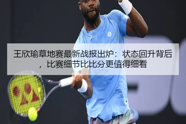 王欣瑜草地赛最新战报出炉：状态回升背后，比赛细节比比分更值得细看
