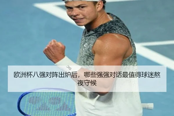 欧洲杯八强对阵出炉后，哪些强强对话最值得球迷熬夜守候